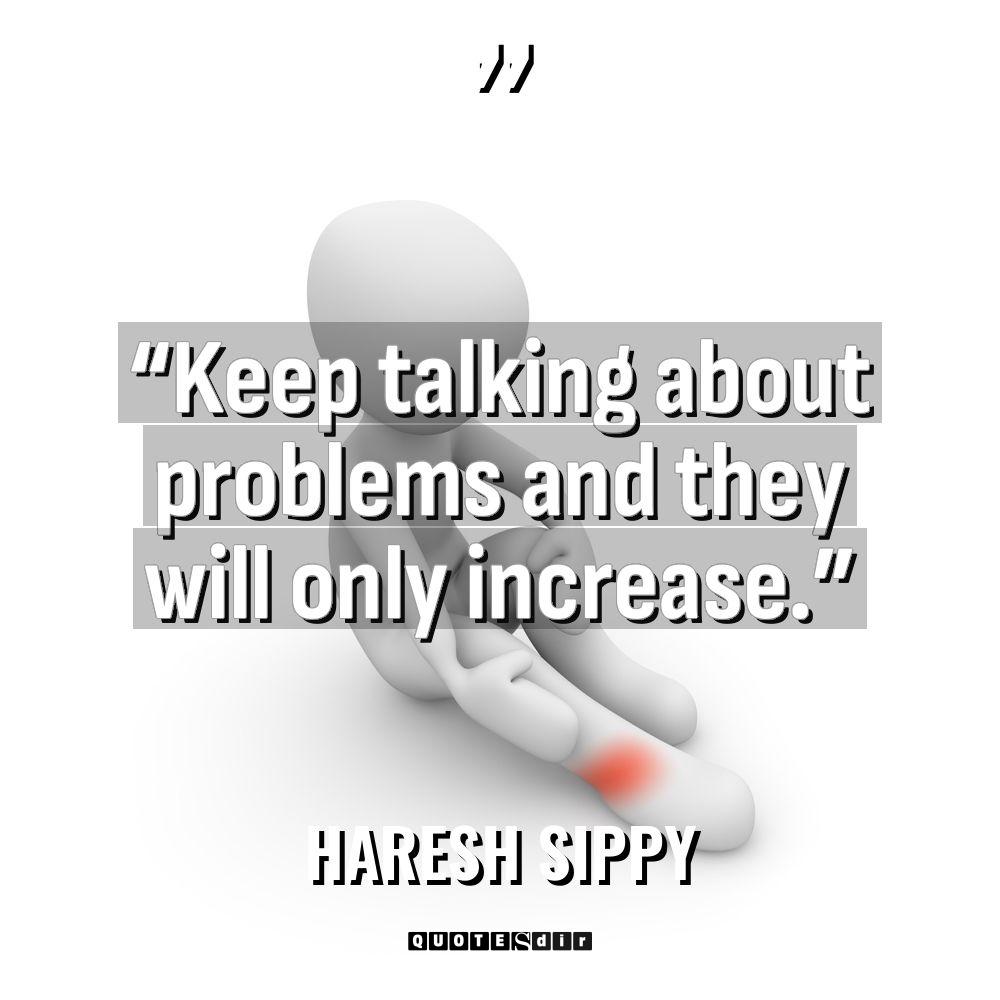 “Keep talking about problems and they will only increase.” Warning:... - Haresh Sippy Quotes