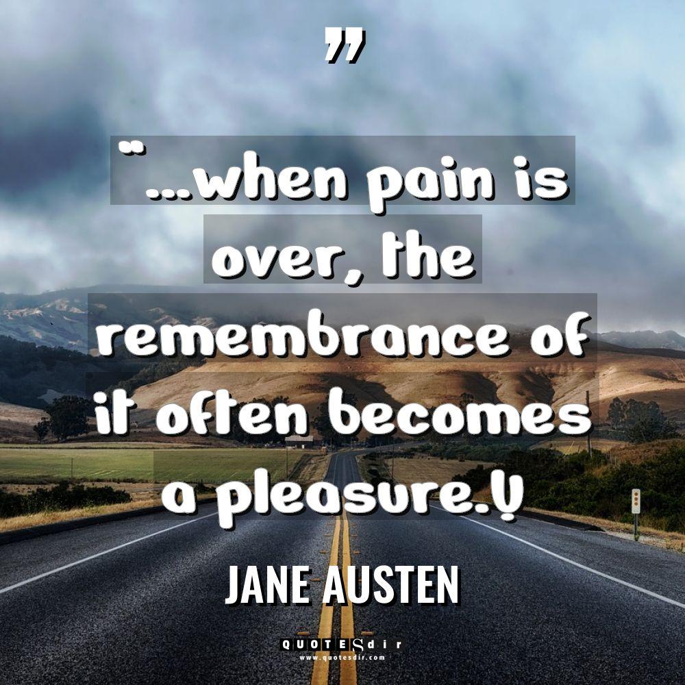 “...when pain is over, the remembrance of it often be