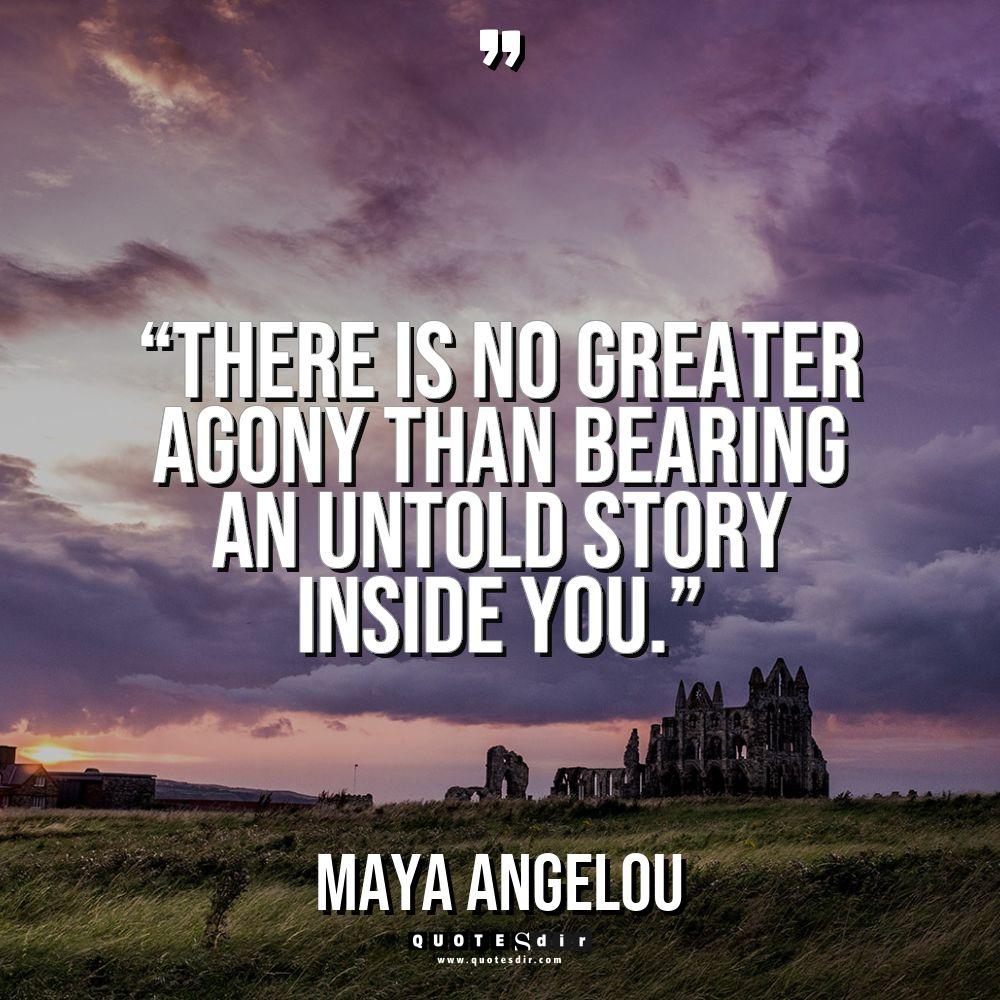 “There is no greater agony than bearing an untold story... - Maya Angelou Quotes