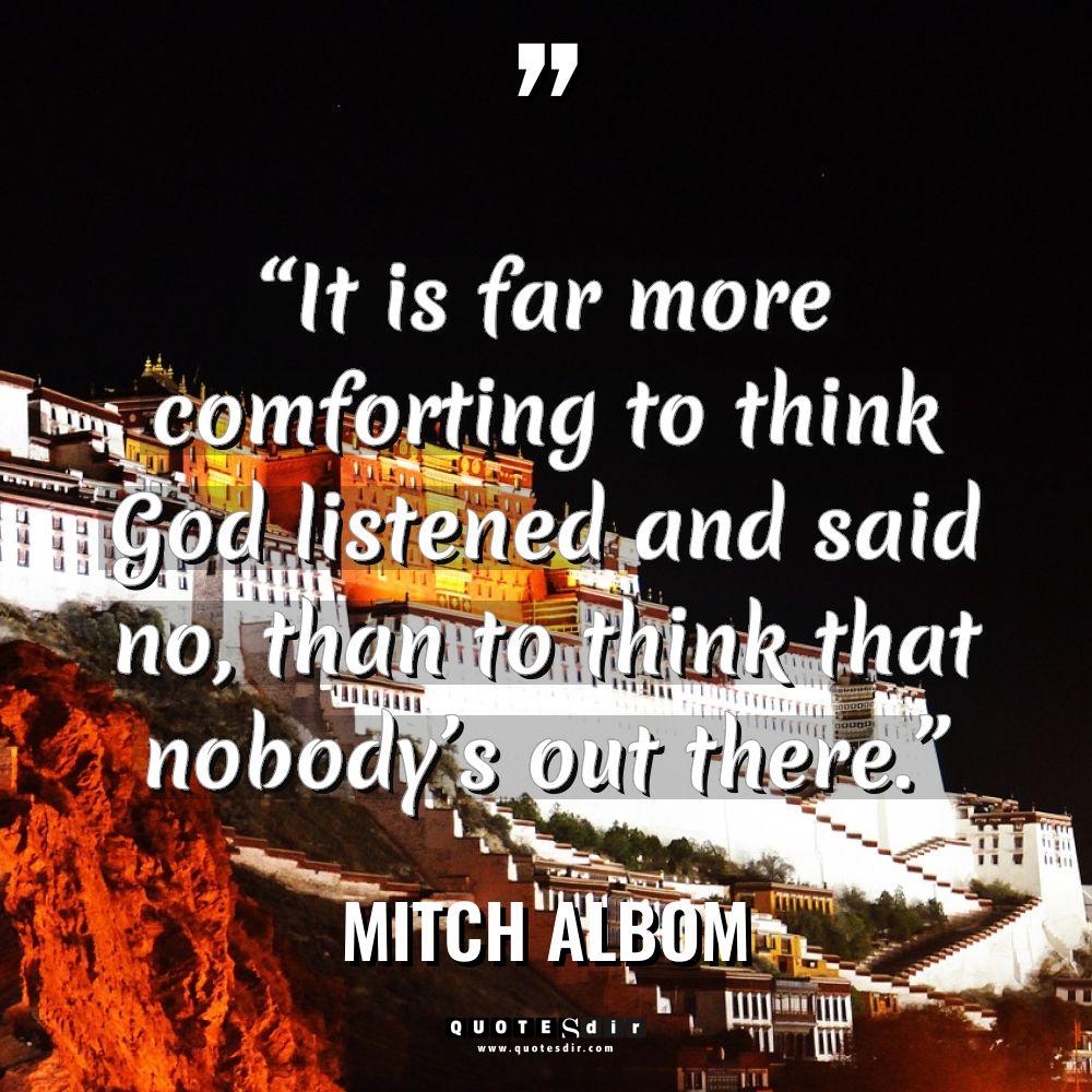 “It is far more comforting to think God listened and... - Mitch Albom Quotes
