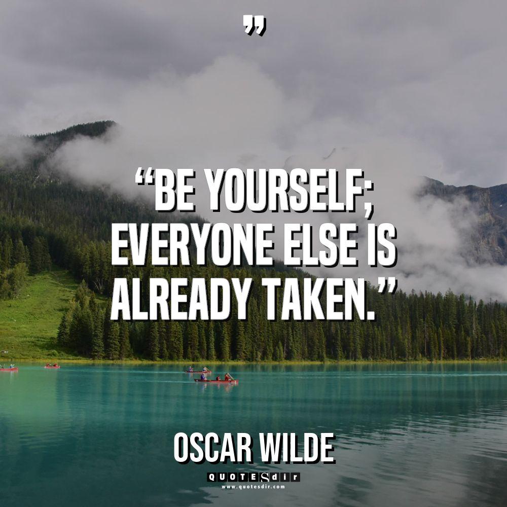 “Be yourself; everyone else is already taken.” - Oscar Wilde Quotes