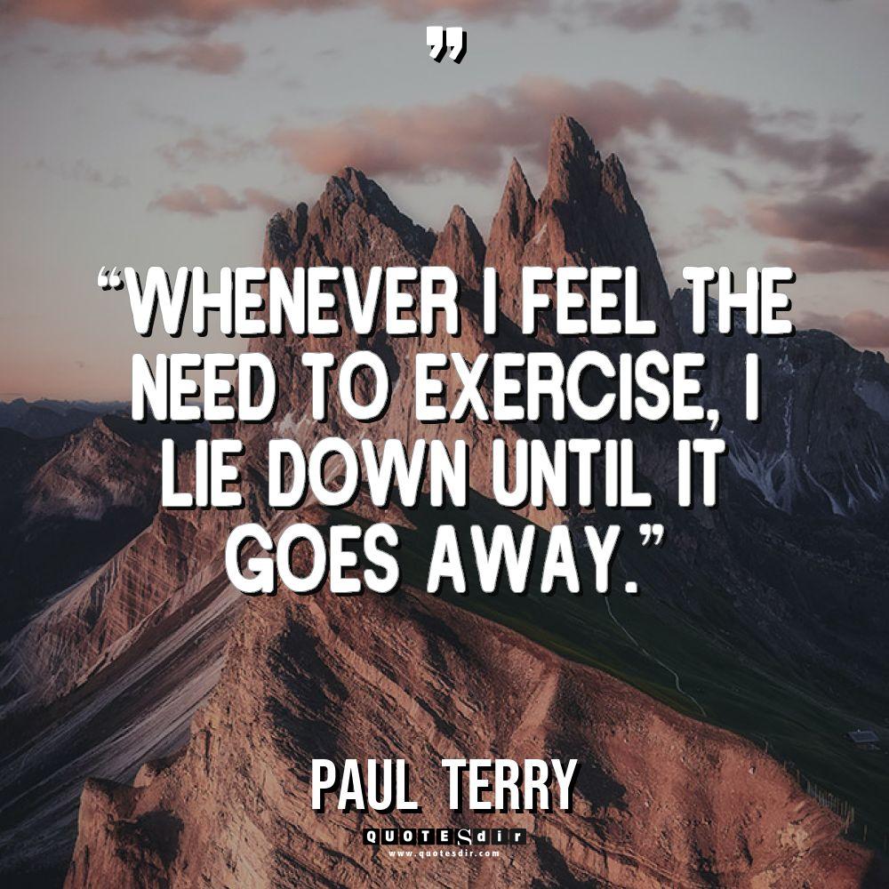 “Whenever I feel the need to exercise, I lie down... - Paul Terry Quotes