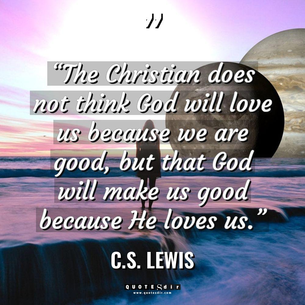 “The Christian does not think God will love us because... - C.S. Lewis Quotes