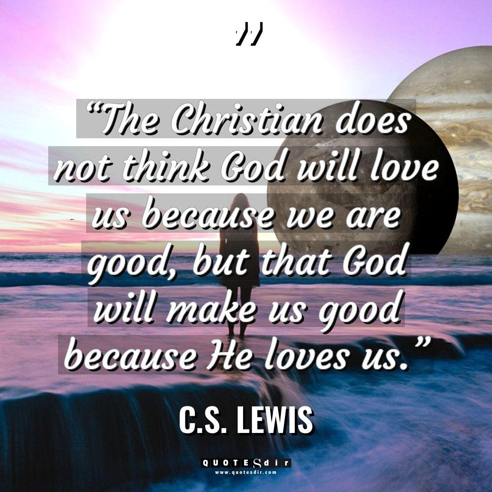 “The Christian does not think God will love us becaus