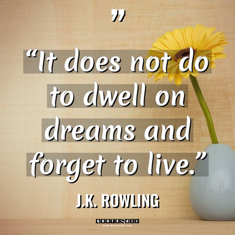 “It does not do to dwell on dreams and forget to live