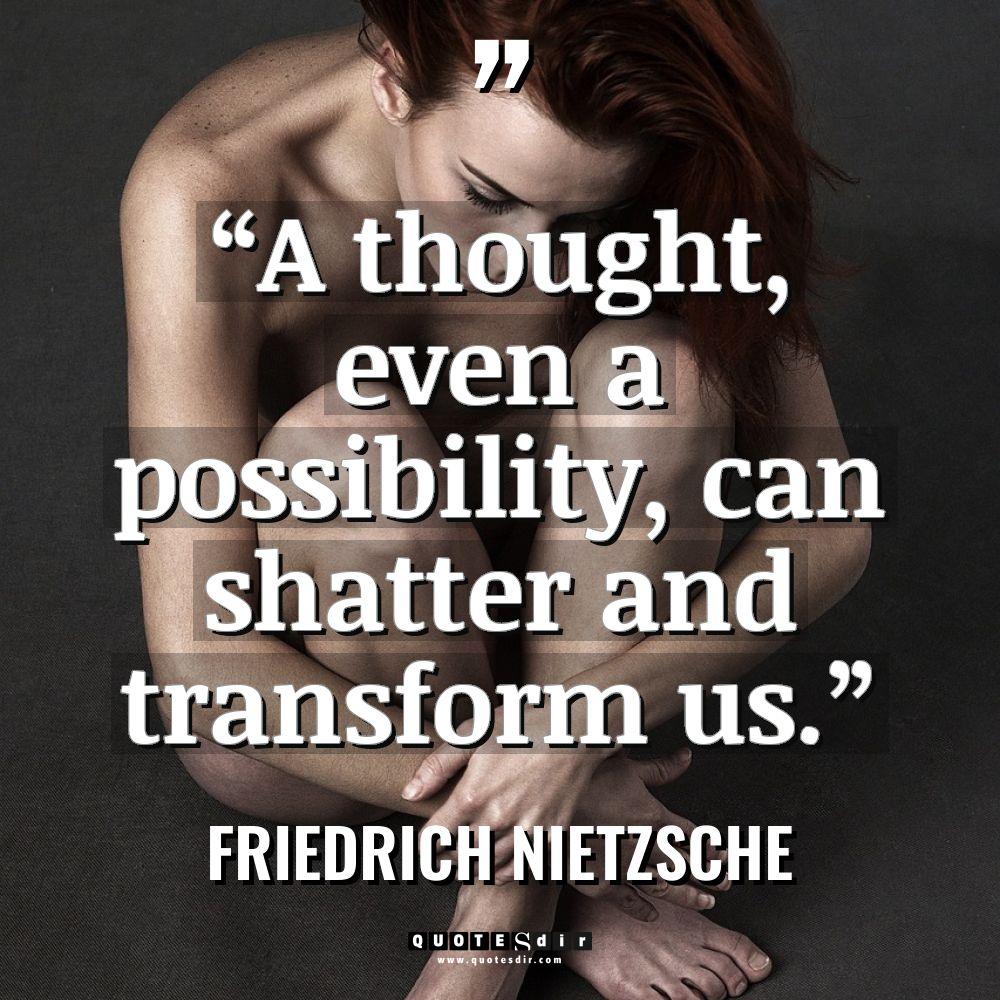 “A thought, even a possibility, can shatter and transform us.”... - Friedrich Nietzsche Quotes