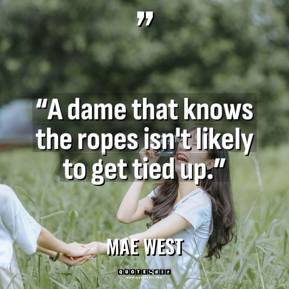 “A dame that knows the ropes isn’t likely to get... - Mae West Quotes