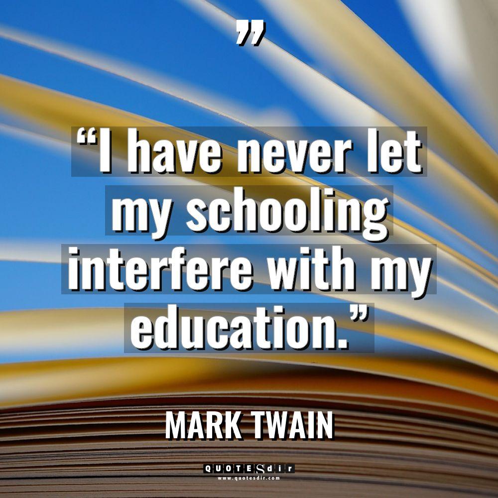 “I have never let my schooling interfere with my education.”... - Mark Twain Quotes