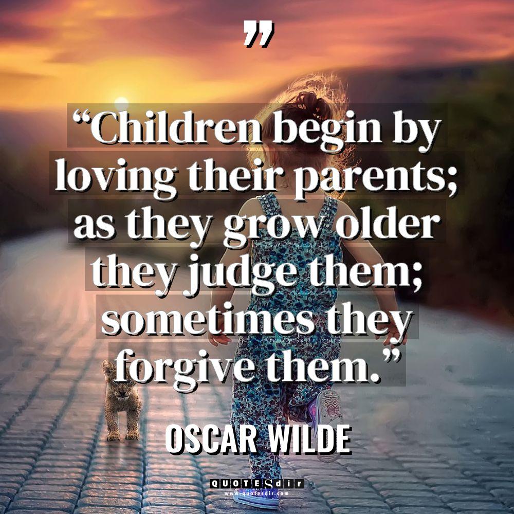 “Children begin by loving their parents; as they grow