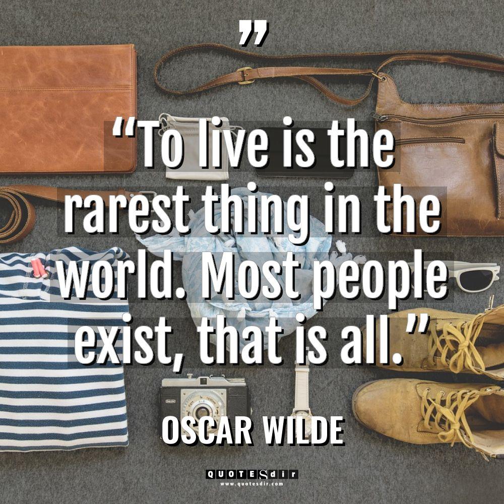 “To live is the rarest thing in the world. Most peopl