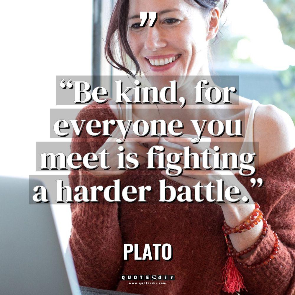 “Be kind, for everyone you meet is fighting a harder... - Plato Quotes