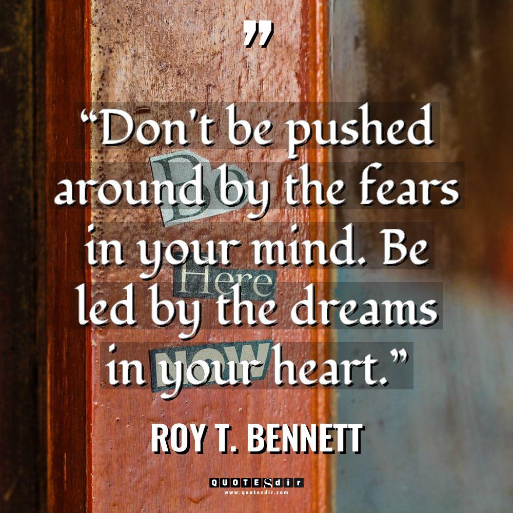 “Don’t be pushed around by the fears in your mind.... - Roy T. Bennett Quotes
