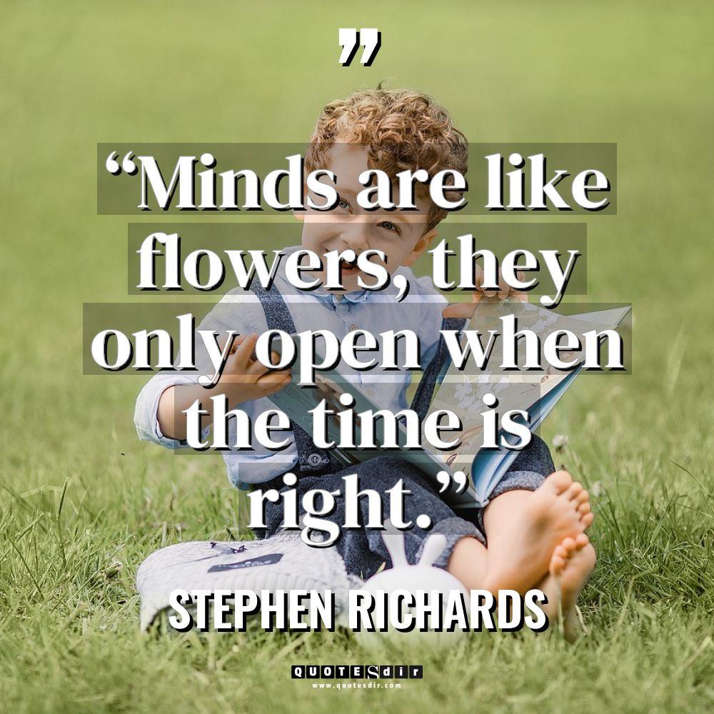 “Minds are like flowers, they only open when the time... - Stephen Richards Quotes