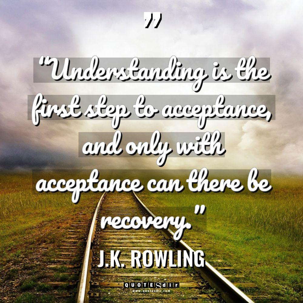 “Understanding is the first step to acceptance, and o