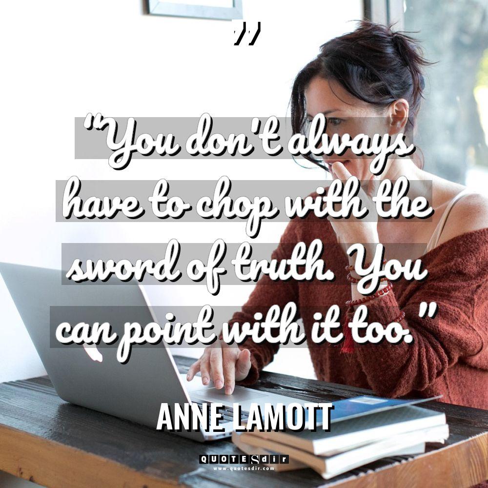 “You don’t always have to chop with the sword of... - Anne Lamott Quotes