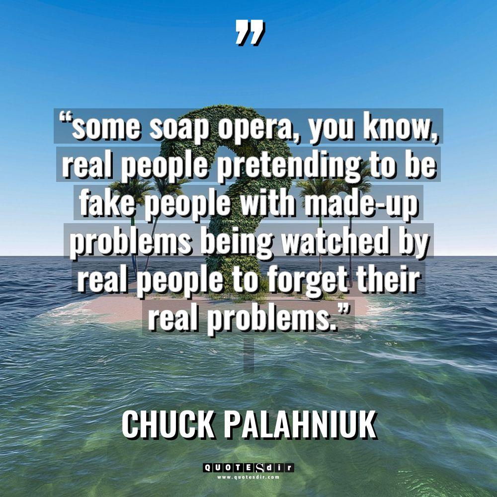 “some soap opera, you know, real people pretending to be... - Chuck Palahniuk Quotes