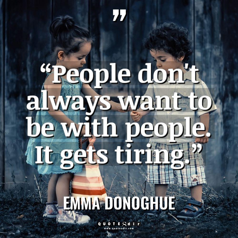 “People don’t always want to be with people. It gets... - Emma Donoghue Quotes