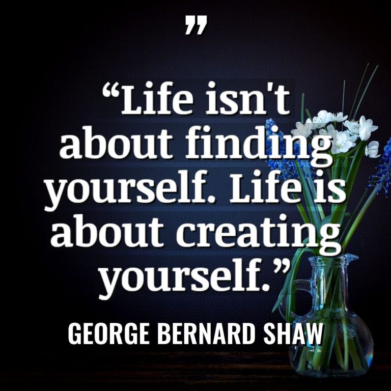 “Life isn’t about finding yourself. Life is about creating yourself.”... - George Bernard Shaw Quotes