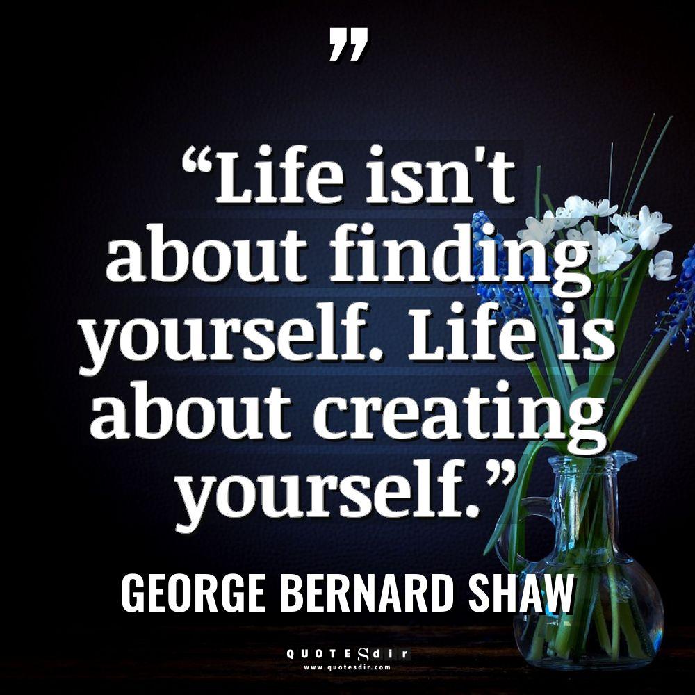 “Life isn't about finding yourself. Life is about cre