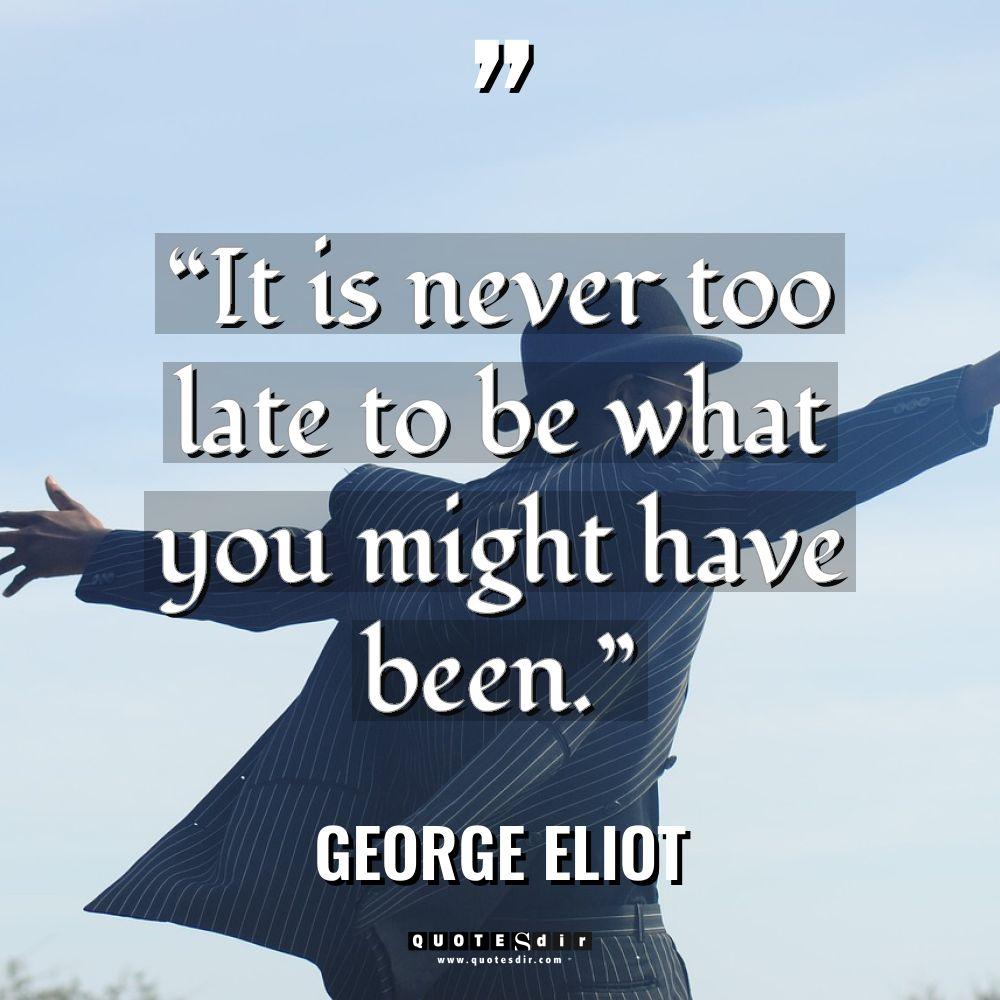 “It is never too late to be what you might... - George Eliot Quotes