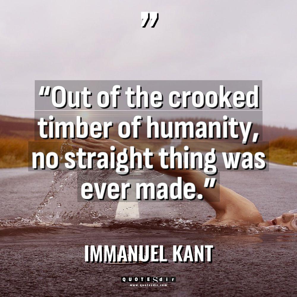 “Out of the crooked timber of humanity, no straight thing... - Immanuel Kant Quotes