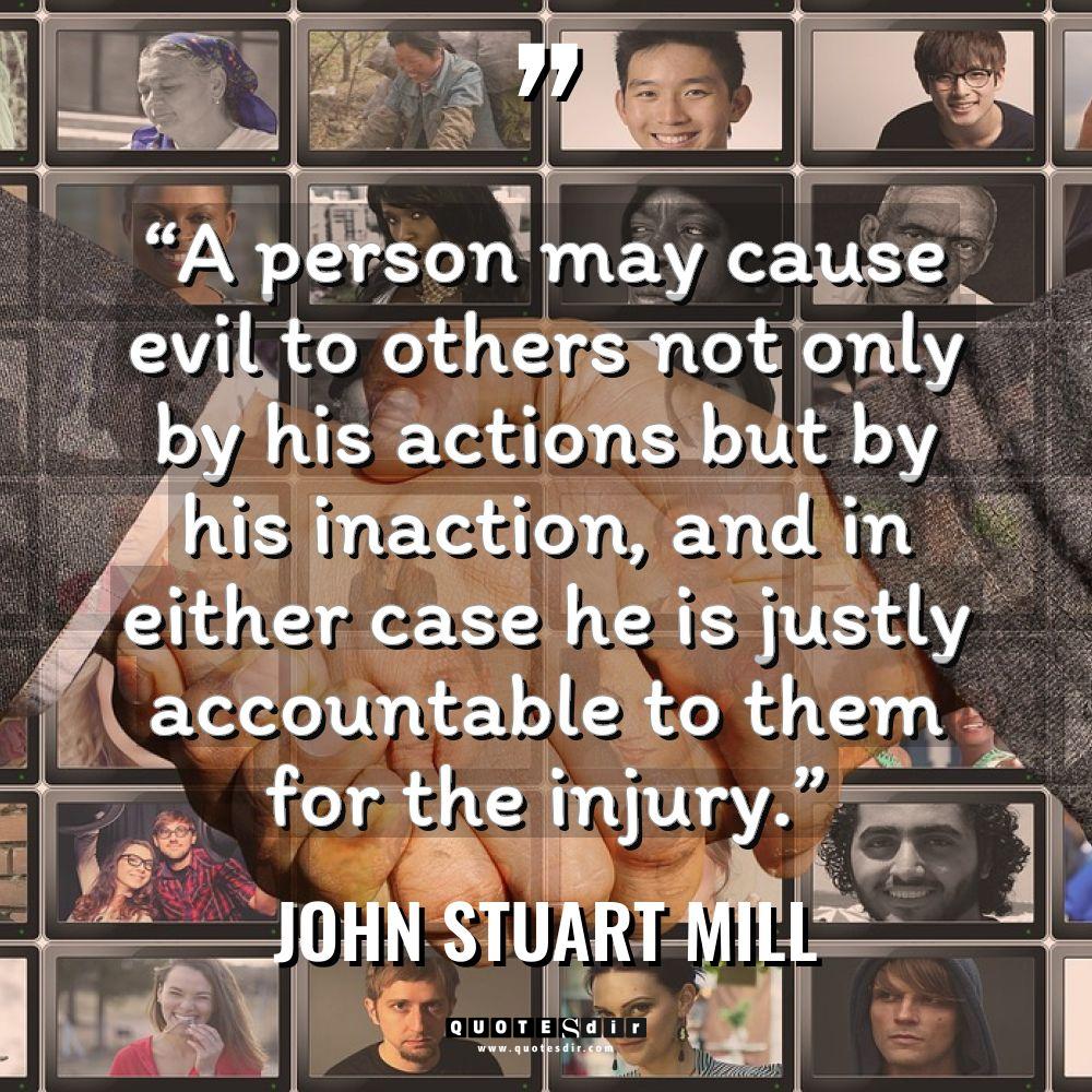 “A person may cause evil to others not only by... - John Stuart Mill Quotes