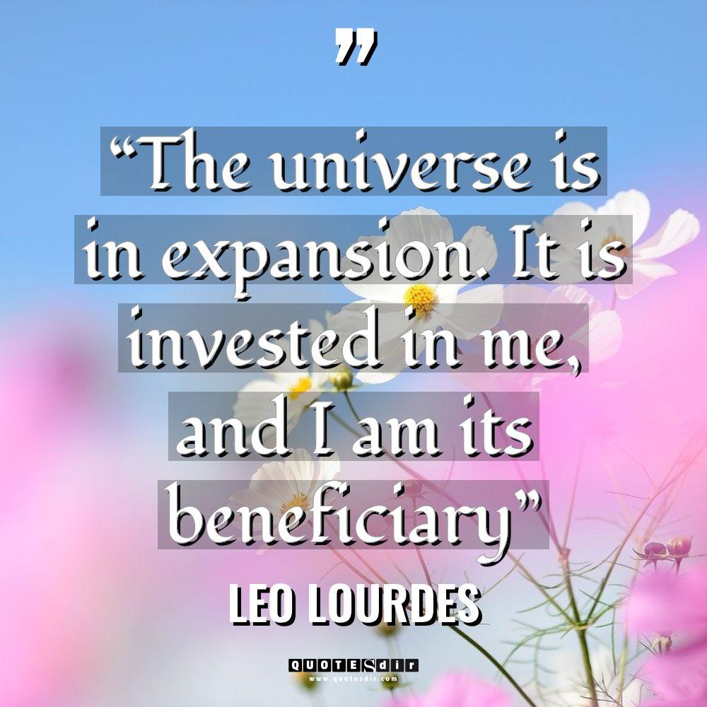 “The universe is in expansion. It is invested in me,... - Leo Lourdes Quotes