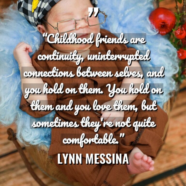 “Childhood friends are continuity, uninterrupted connections between selves, and you... - Lynn Messina Quotes
