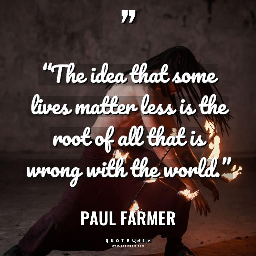 “The idea that some lives matter less is the root... - Paul Farmer Quotes