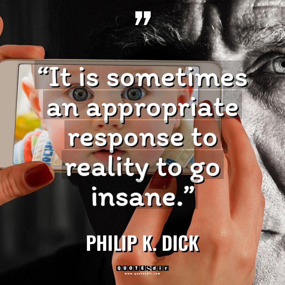 “It is sometimes an appropriate response to reality to go... - Philip K. Dick Quotes