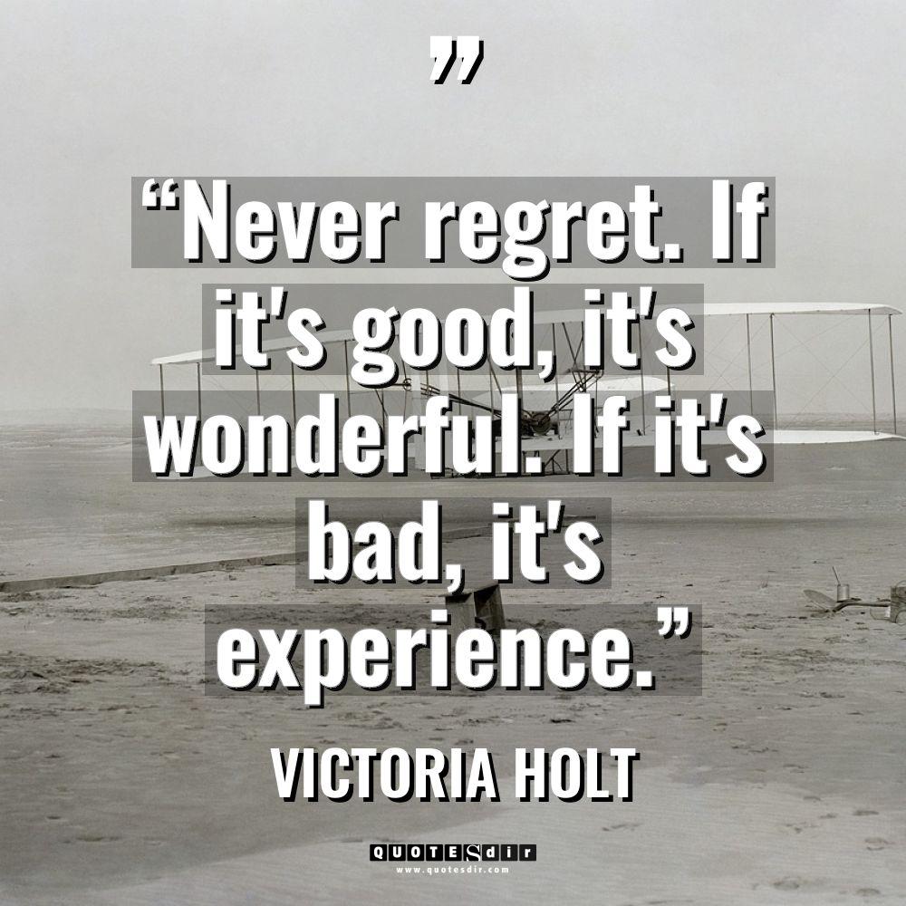 “Never regret. If it's good, it's wonderful. If it's