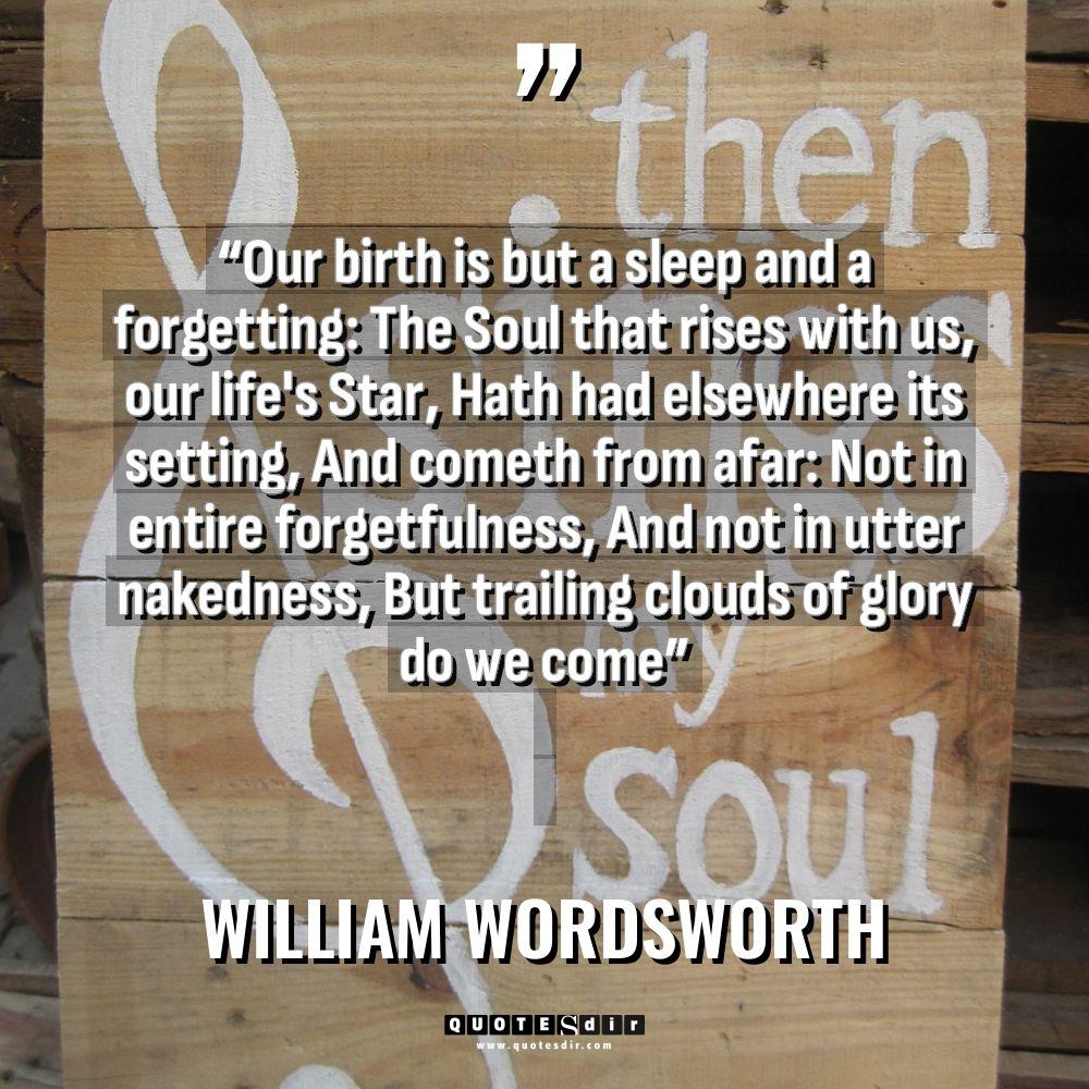 “Our birth is but a sleep and a forgetting: The... - William Wordsworth Quotes