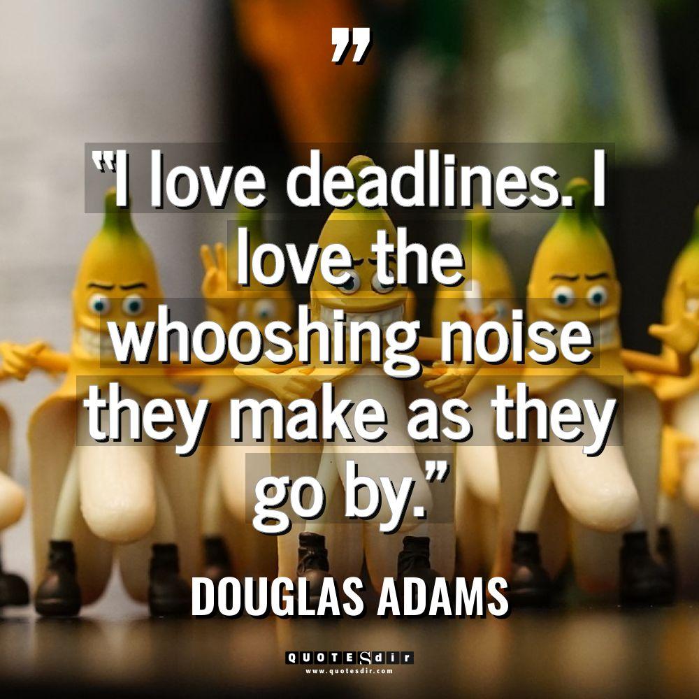 “I love deadlines. I love the whooshing noise they ma