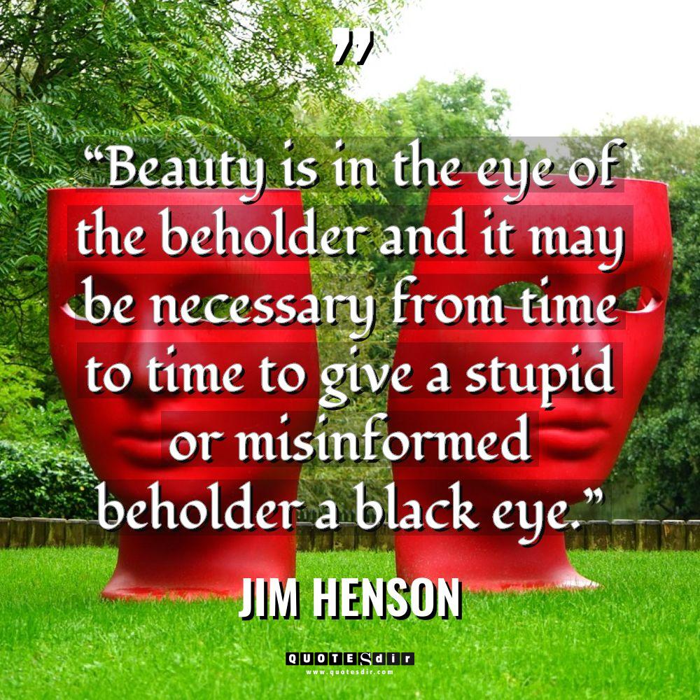 Quotes - Jim Henson - “Beauty is in the eye of the beholder and it... “Beauty is in the eye of the beholder and it... - Jim Henson Quotes