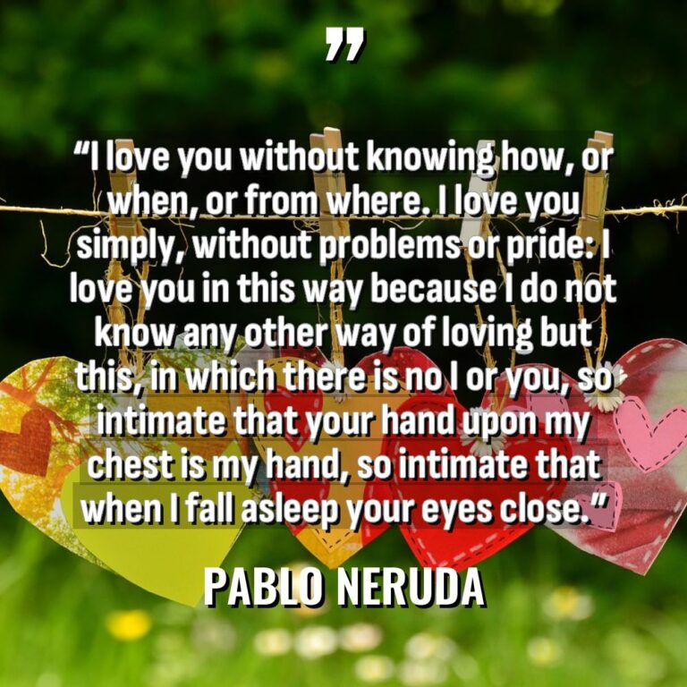 “I love you without knowing how, or when, or from... - Pablo Neruda Quotes