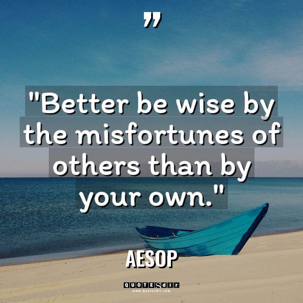 “Better be wise by the misfortunes of others than by... - Aesop Quotes