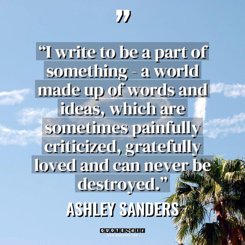 Quotes - Ashley Sanders - “I write to be a part of something – a... “I write to be a part of something – a... - Ashley Sanders Quotes