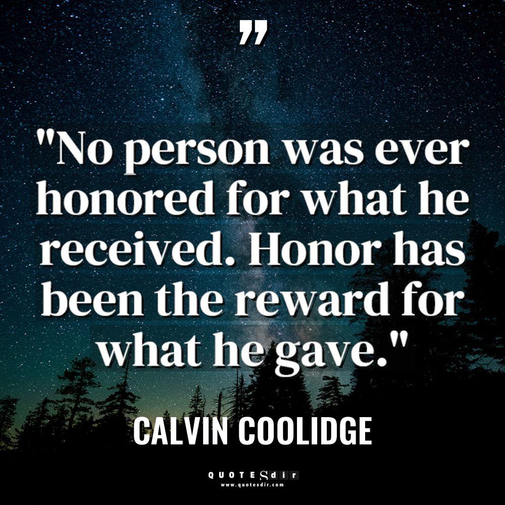 “No person was ever honored for what he received. Honor... - Calvin Coolidge Quotes
