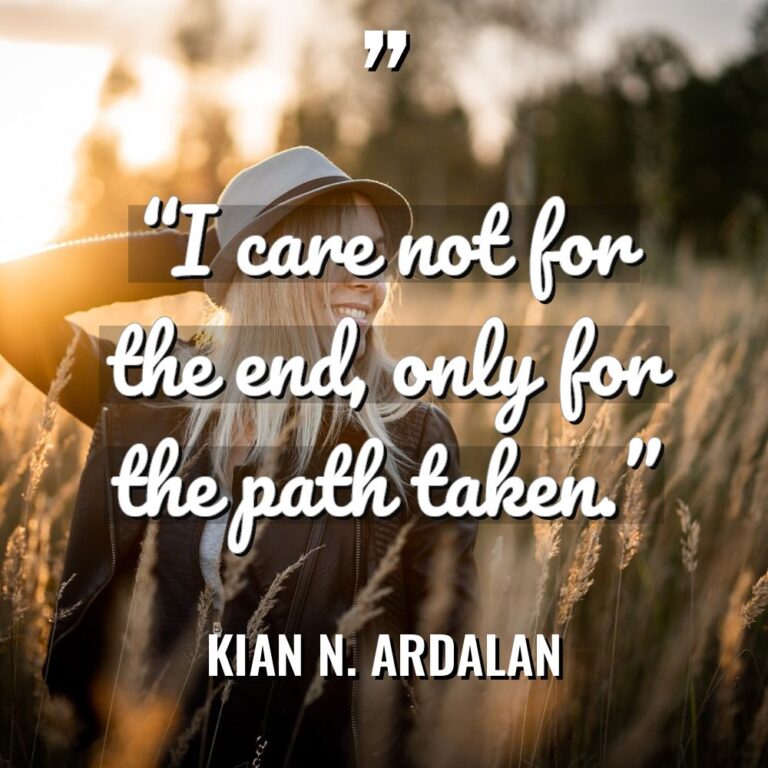 “I care not for the end, only for the path... - Kian N. Ardalan Quotes