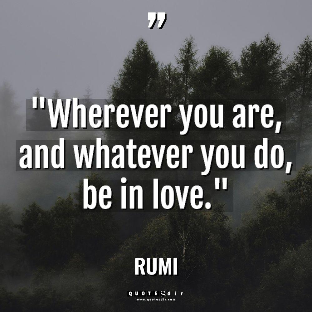 “Wherever you are, and whatever you do, be in love.”... - Rumi Quotes