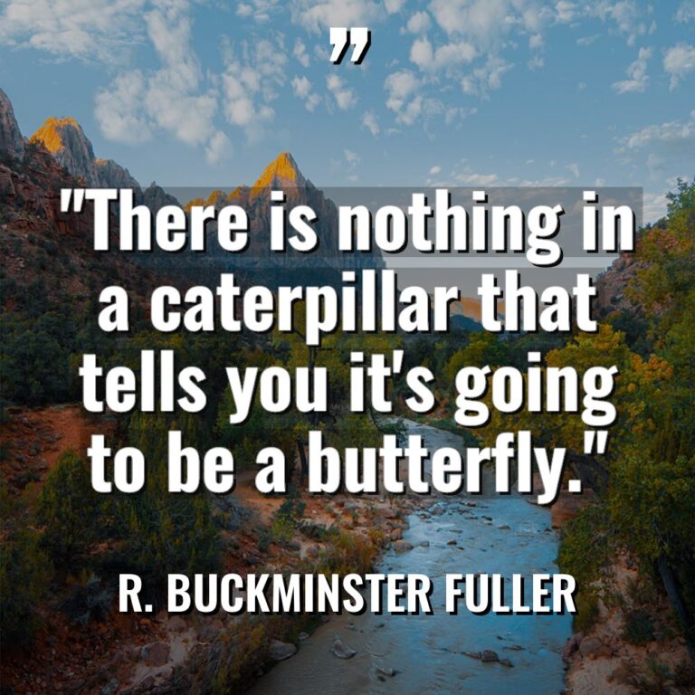 “There is nothing in a caterpillar that tells you it’s... - R. Buckminster Fuller Quotes