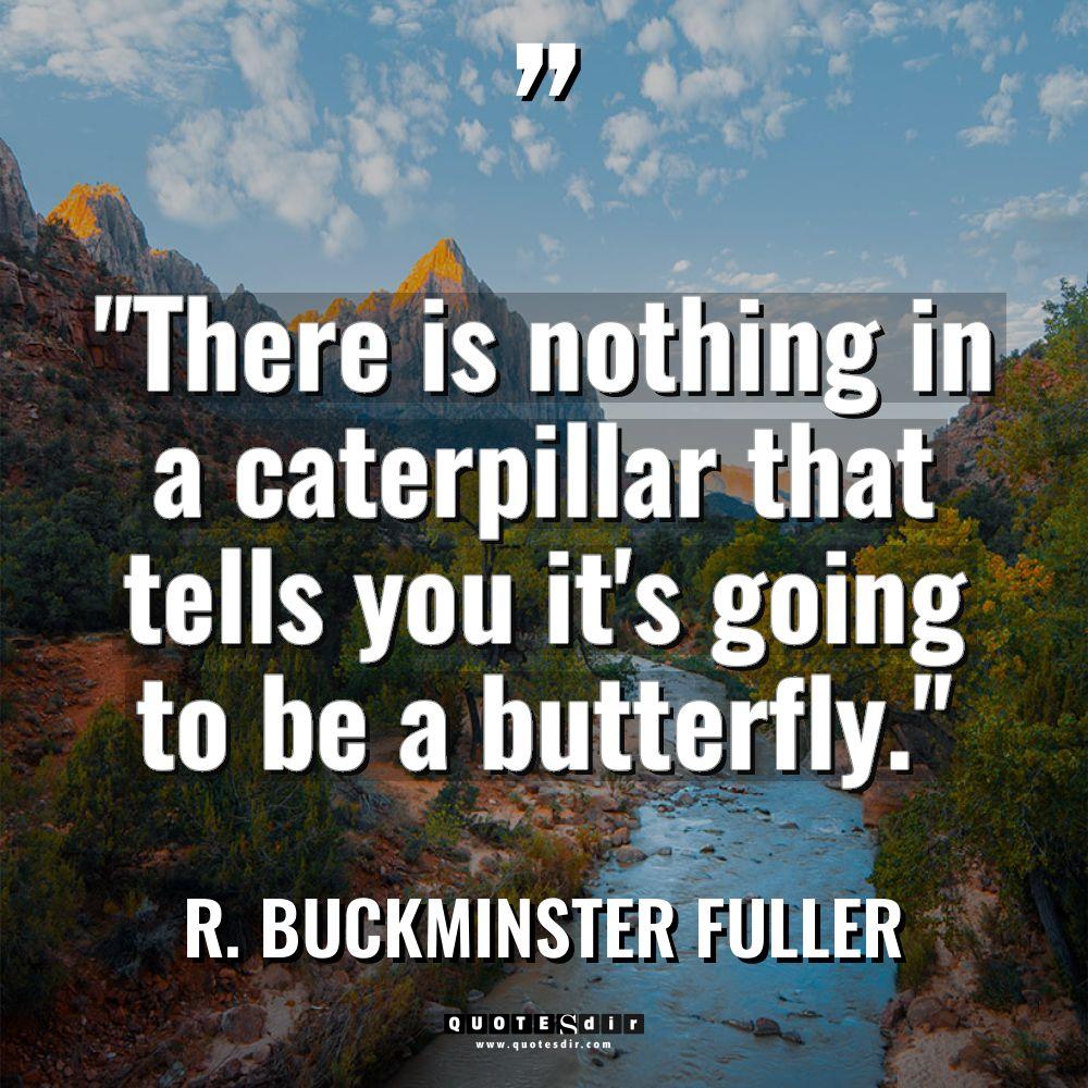 “There is nothing in a caterpillar that tells you it’s... - R. Buckminster Fuller Quotes