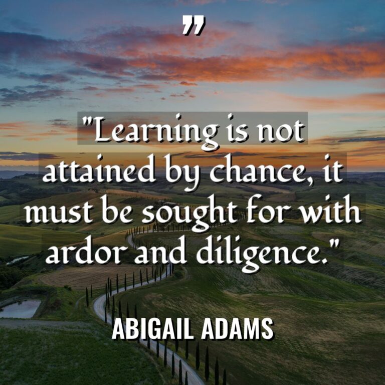 “Learning is not attained by chance, it must be sought... - Abigail Adams Quotes