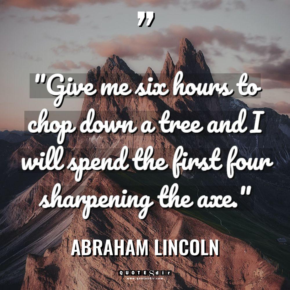 “Give me six hours to chop down a tree and... - Abraham Lincoln Quotes