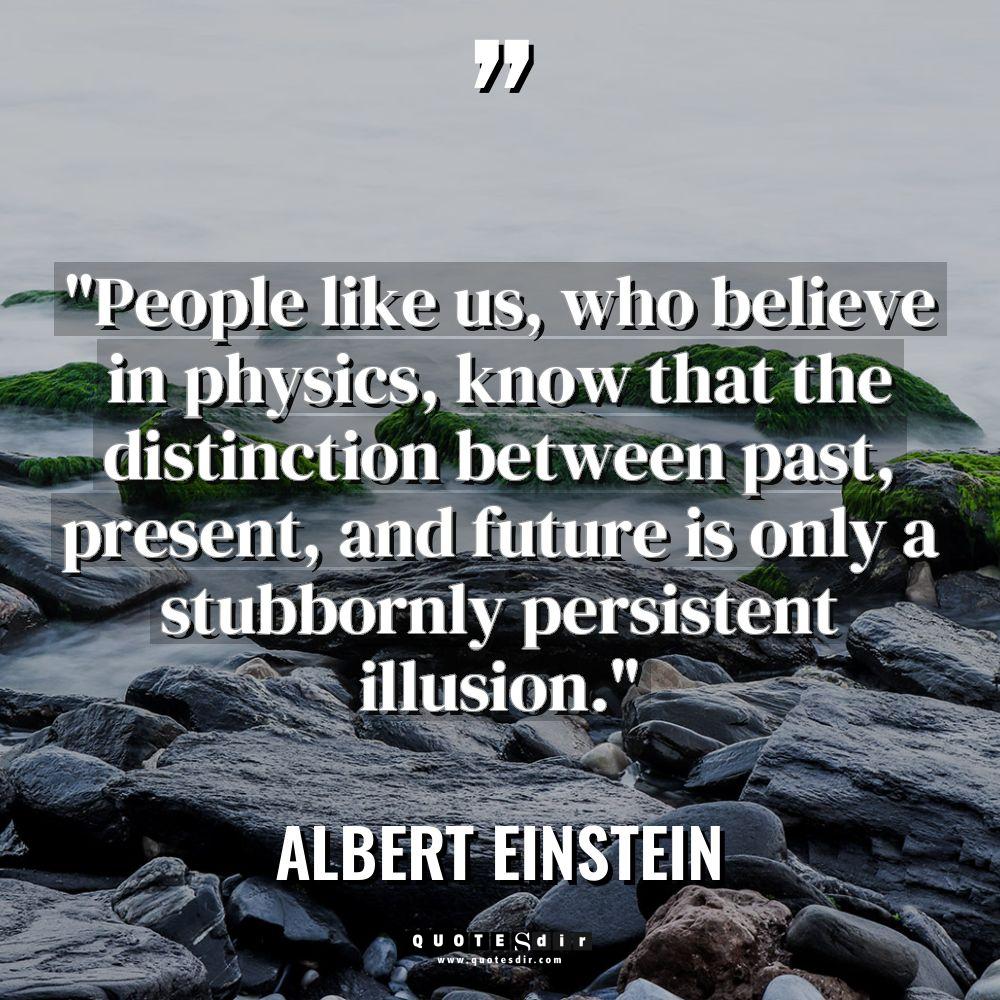 “People like us, who believe in physics, know that the... - Albert Einstein Quotes