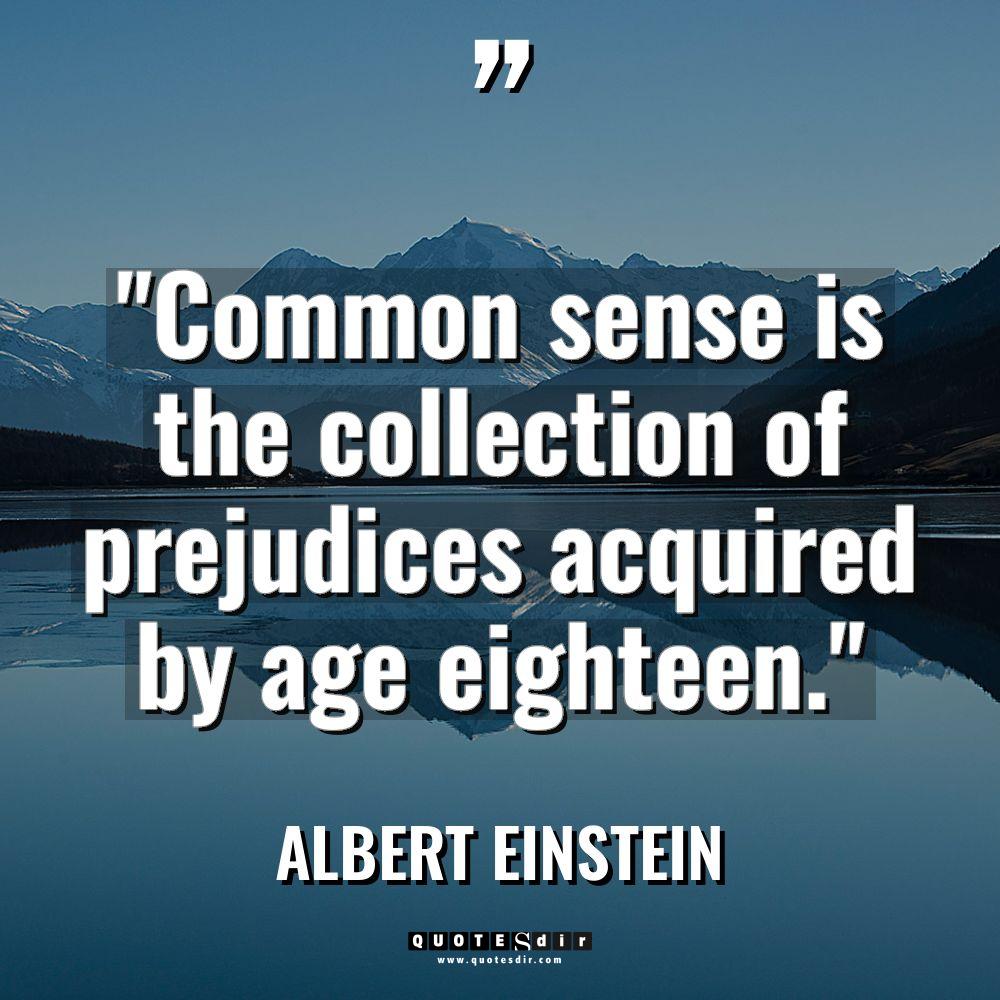 “Common sense is the collection of prejudices acquired by age... - Albert Einstein Quotes