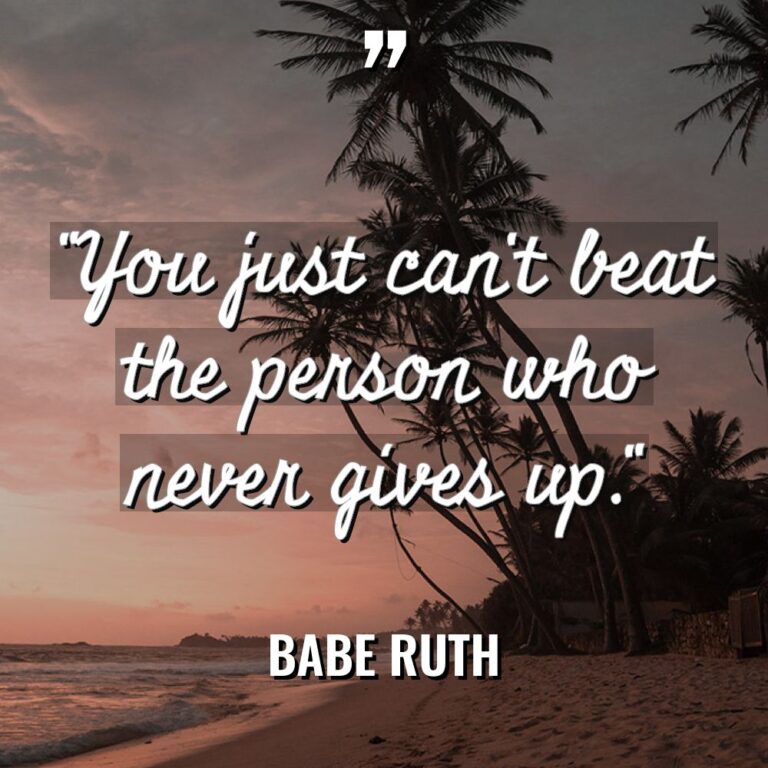 “You just can’t beat the person who never gives up.” - Babe Ruth Quotes