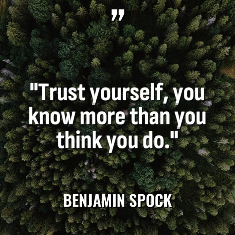 “Trust yourself, you know more than you think you do.” - Benjamin Spock Quotes