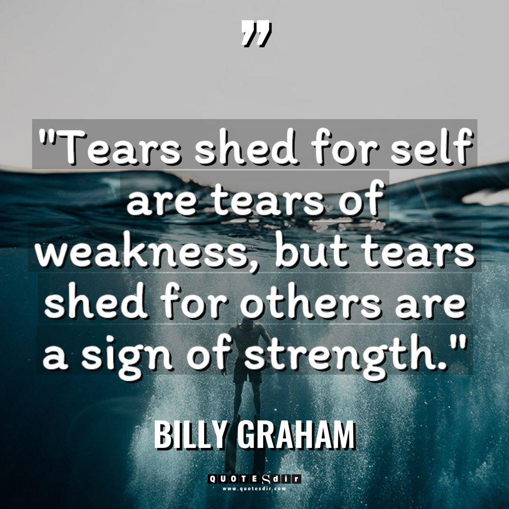 “Tears shed for self are tears of weakness, but tears... - Billy Graham Quotes