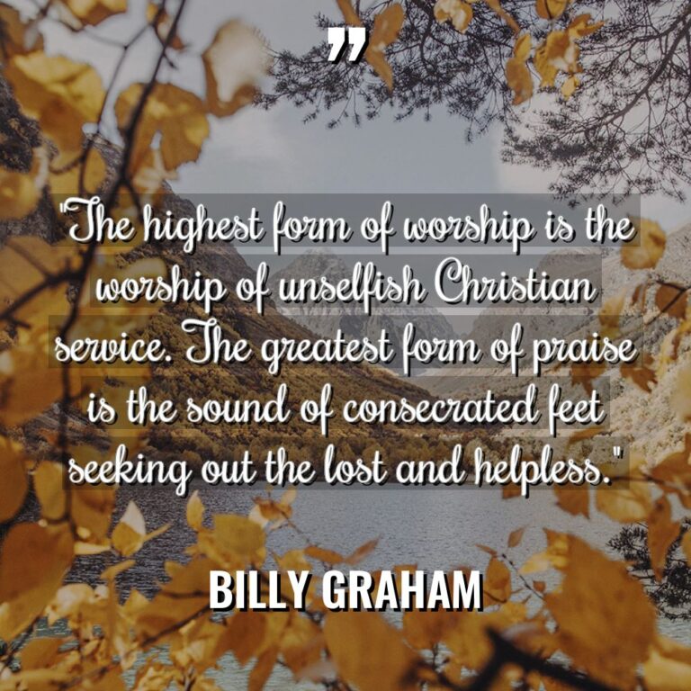 “The highest form of worship is the worship of unselfish... - Billy Graham Quotes